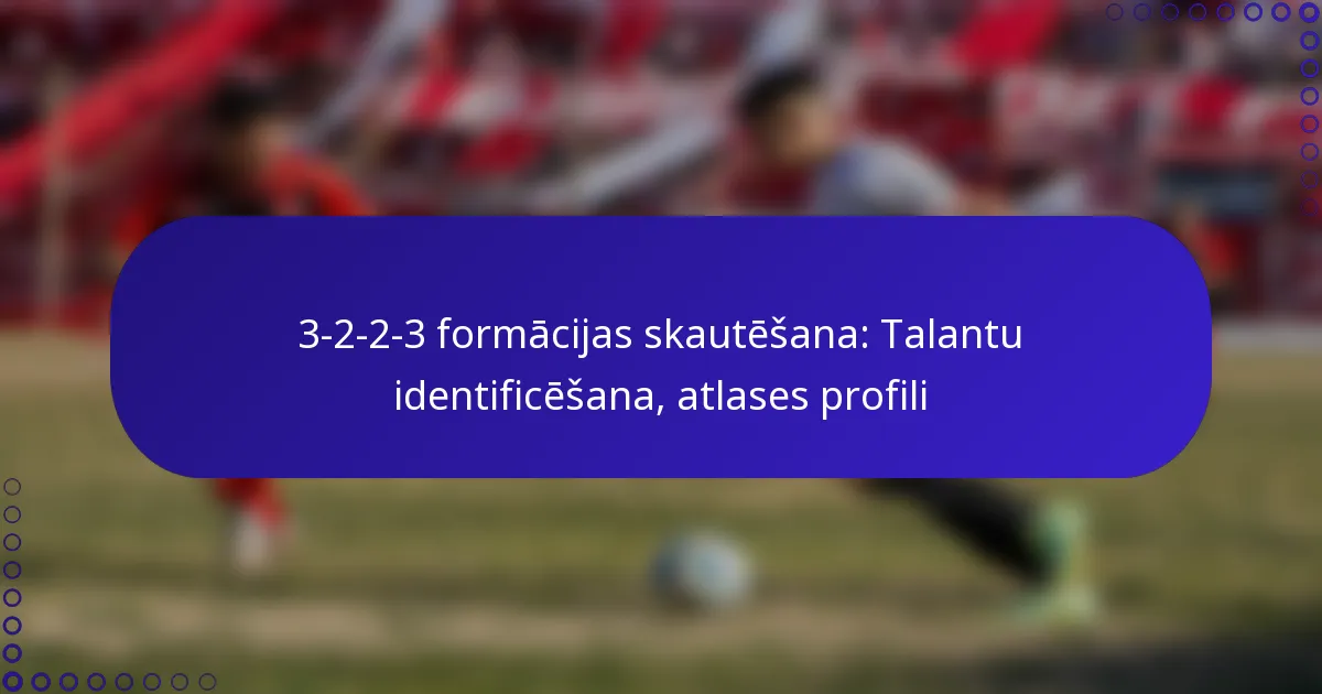 3-2-2-3 formācijas skautēšana: Talantu identificēšana, atlases profili
