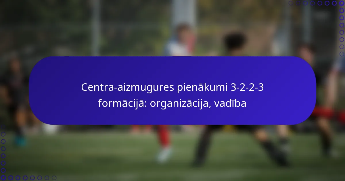 Centra-aizmugures pienākumi 3-2-2-3 formācijā: organizācija, vadība