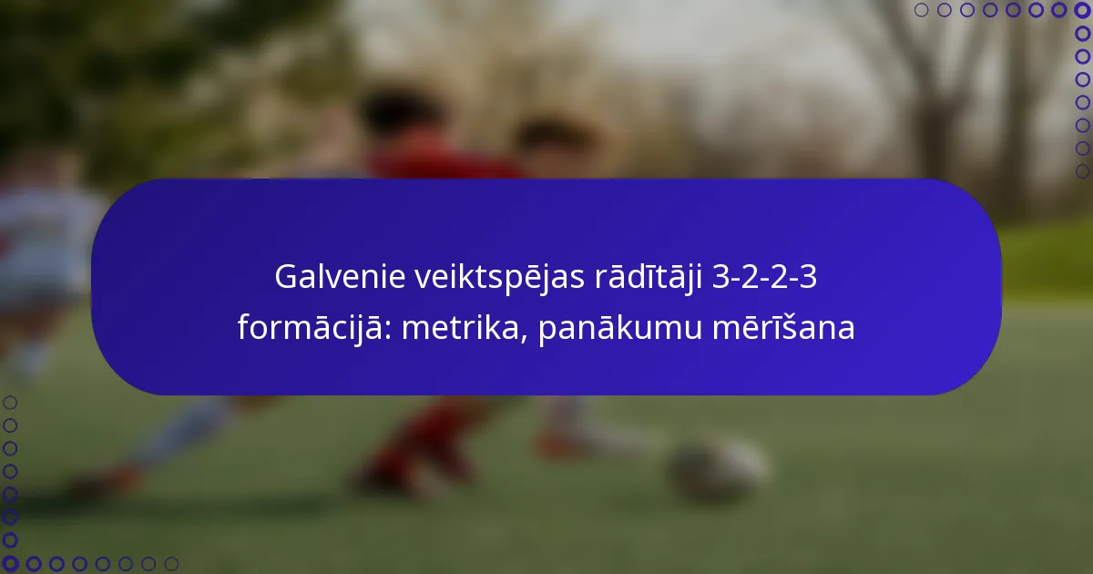 Galvenie veiktspējas rādītāji 3-2-2-3 formācijā: metrika, panākumu mērīšana