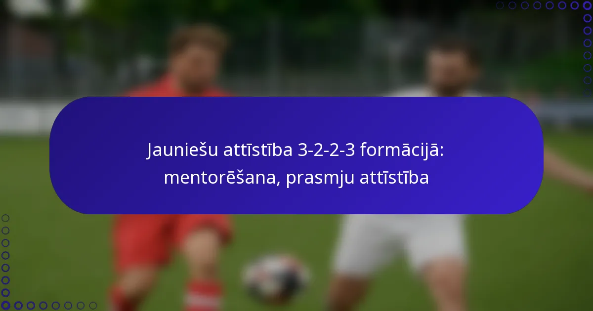 Jauniešu attīstība 3-2-2-3 formācijā: mentorēšana, prasmju attīstība