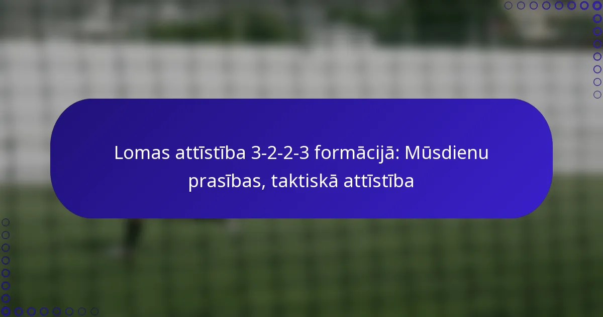 Lomas attīstība 3-2-2-3 formācijā: Mūsdienu prasības, taktiskā attīstība
