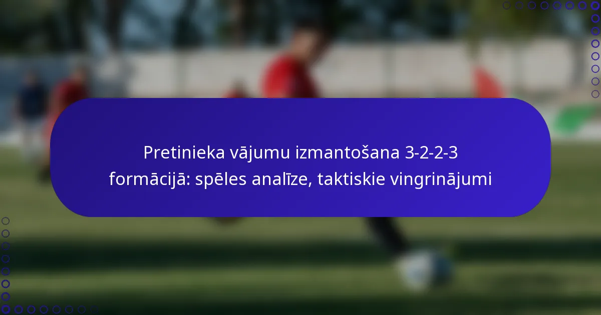 Pretinieka vājumu izmantošana 3-2-2-3 formācijā: spēles analīze, taktiskie vingrinājumi
