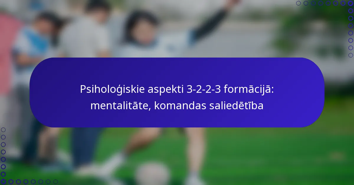 Psiholoģiskie aspekti 3-2-2-3 formācijā: mentalitāte, komandas saliedētība