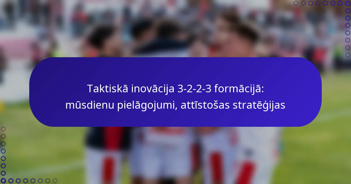 Taktiskā inovācija 3-2-2-3 formācijā: mūsdienu pielāgojumi, attīstošas stratēģijas