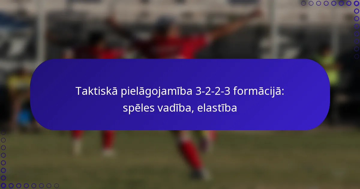 Taktiskā pielāgojamība 3-2-2-3 formācijā: spēles vadība, elastība