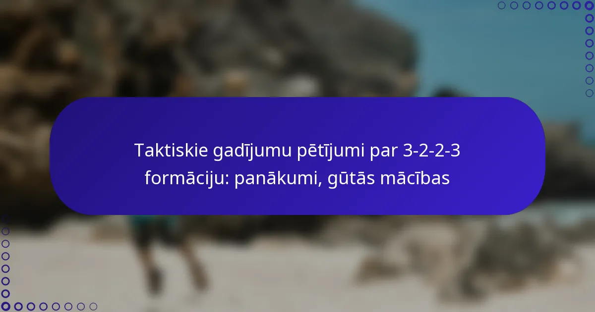 Taktiskie gadījumu pētījumi par 3-2-2-3 formāciju: panākumi, gūtās mācības