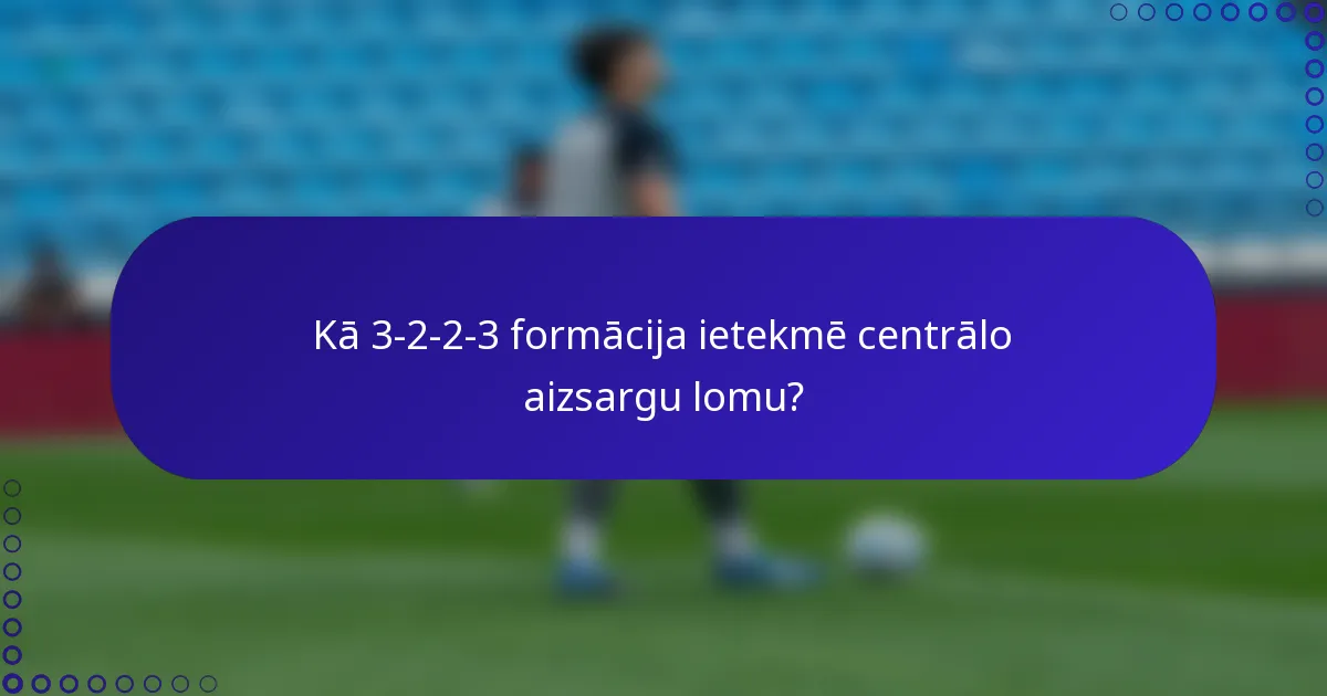 Kā 3-2-2-3 formācija ietekmē centrālo aizsargu lomu?