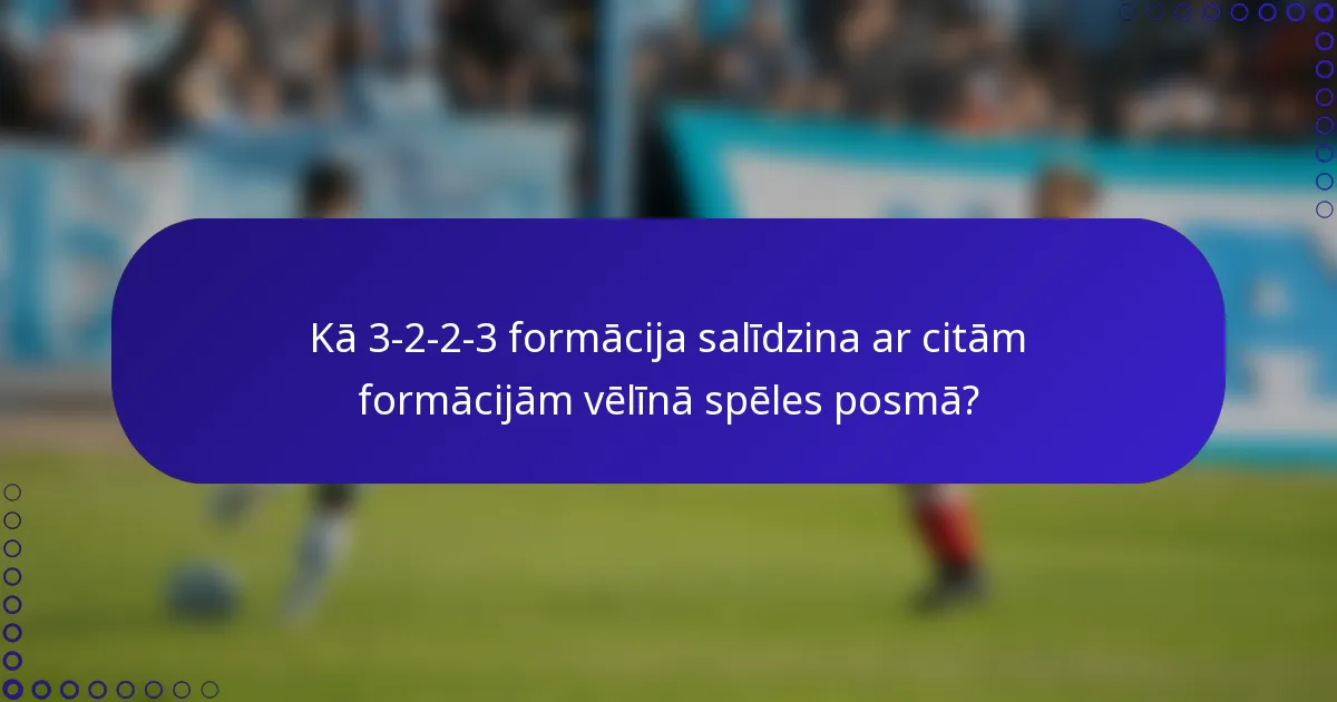 Kā 3-2-2-3 formācija salīdzina ar citām formācijām vēlīnā spēles posmā?