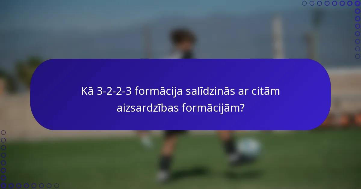 Kā 3-2-2-3 formācija salīdzinās ar citām aizsardzības formācijām?