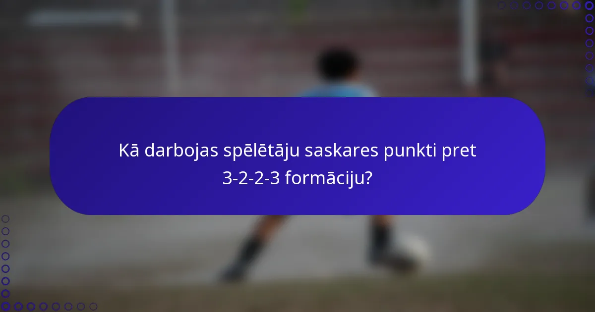 Kā darbojas spēlētāju saskares punkti pret 3-2-2-3 formāciju?