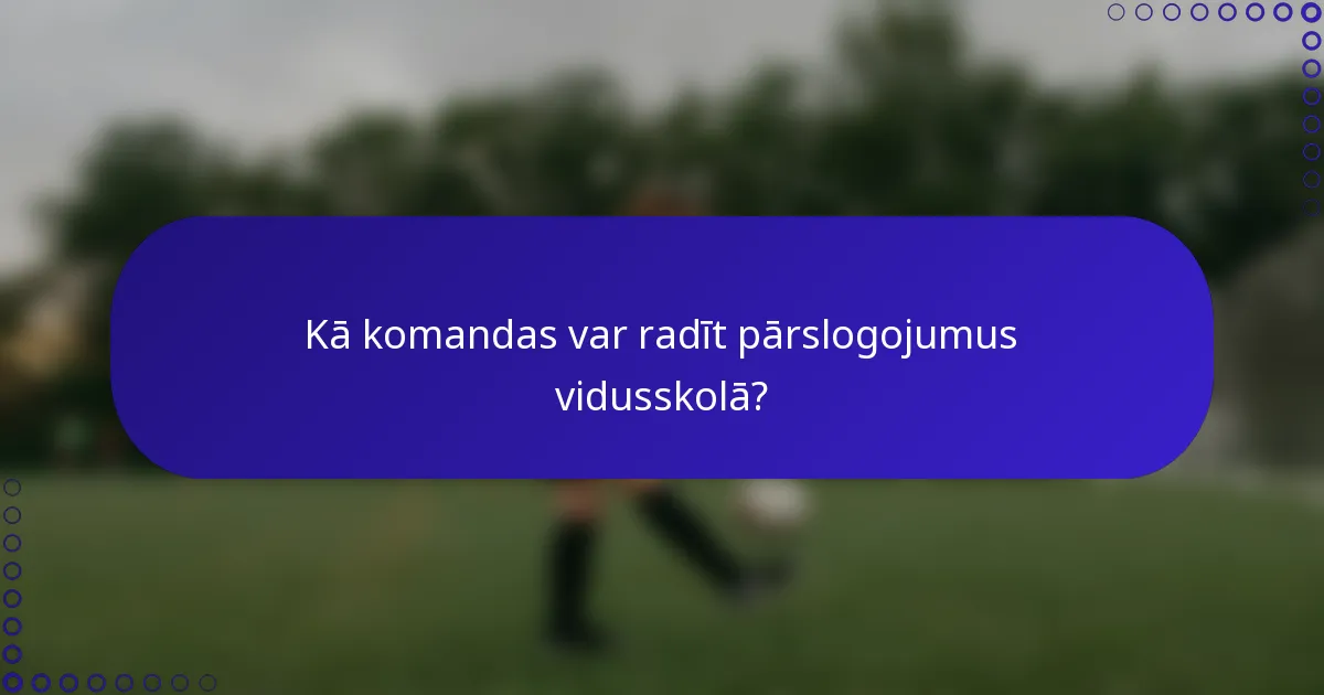 Kā komandas var radīt pārslogojumus vidusskolā?