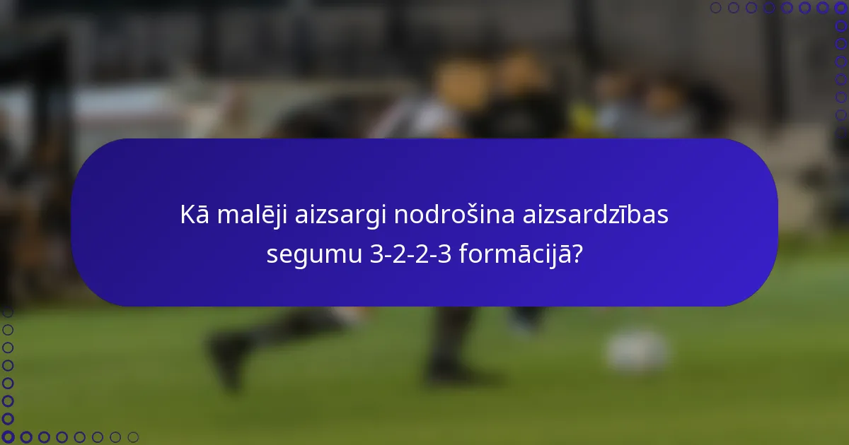 Kā malēji aizsargi nodrošina aizsardzības segumu 3-2-2-3 formācijā?