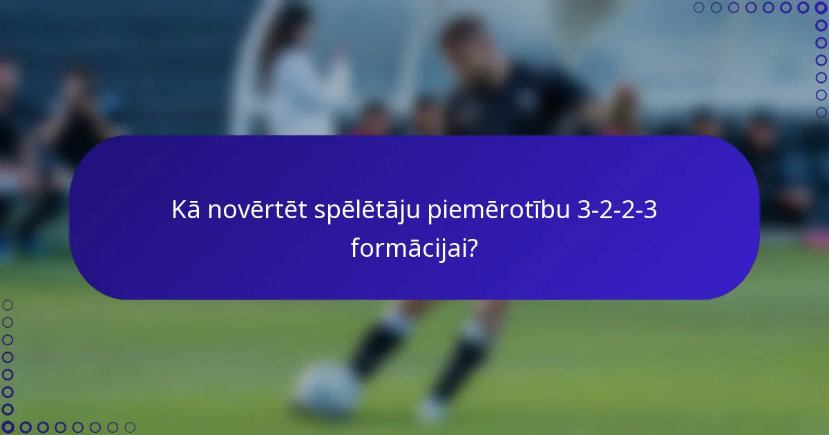 Kā novērtēt spēlētāju piemērotību 3-2-2-3 formācijai?