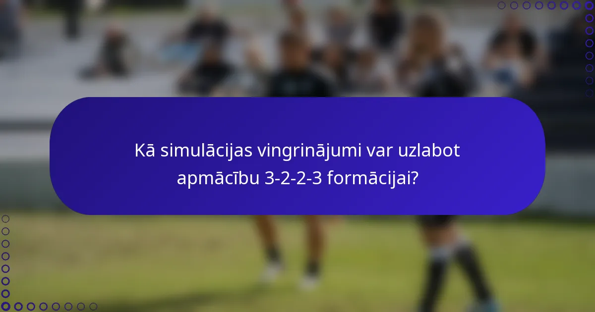 Kā simulācijas vingrinājumi var uzlabot apmācību 3-2-2-3 formācijai?