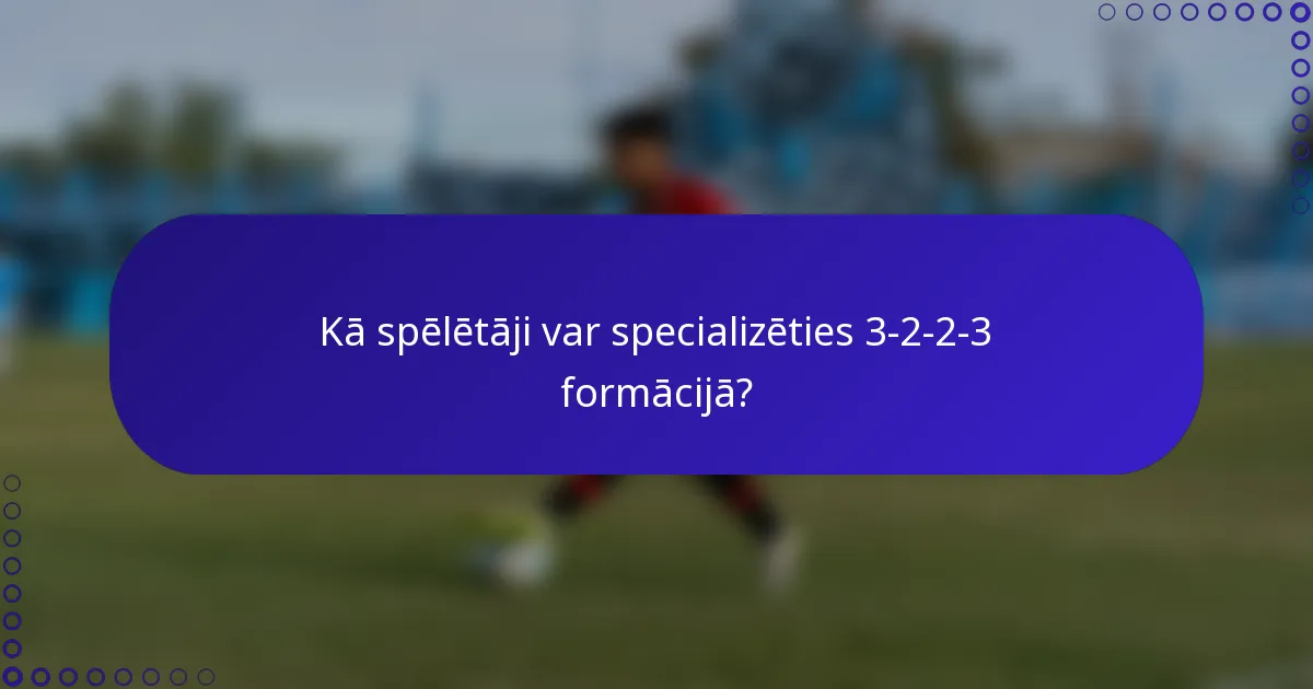 Kā spēlētāji var specializēties 3-2-2-3 formācijā?