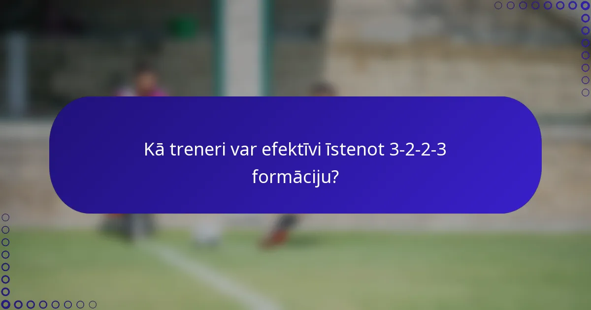 Kā treneri var efektīvi īstenot 3-2-2-3 formāciju?