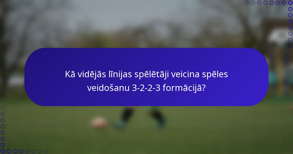 Kā vidējās līnijas spēlētāji veicina spēles veidošanu 3-2-2-3 formācijā?