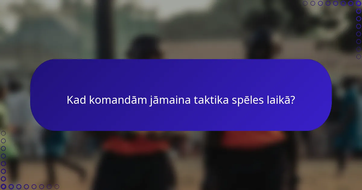 Kad komandām jāmaina taktika spēles laikā?