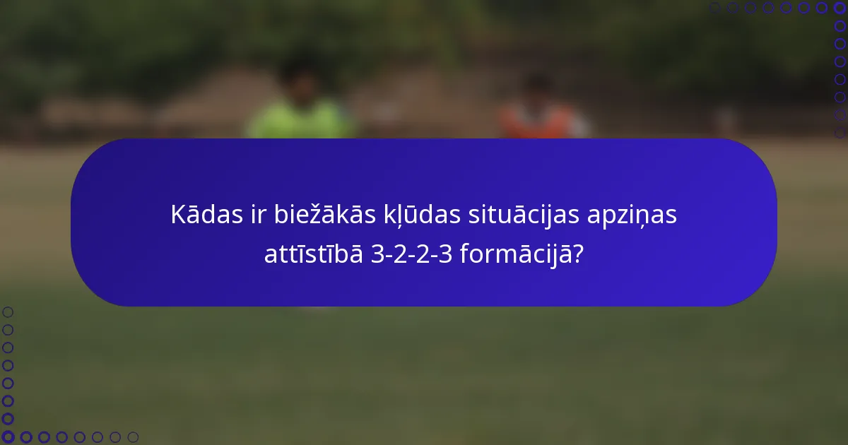 Kādas ir biežākās kļūdas situācijas apziņas attīstībā 3-2-2-3 formācijā?
