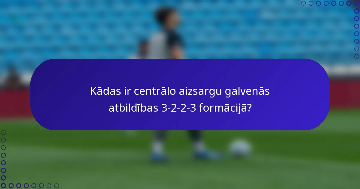 Kādas ir centrālo aizsargu galvenās atbildības 3-2-2-3 formācijā?