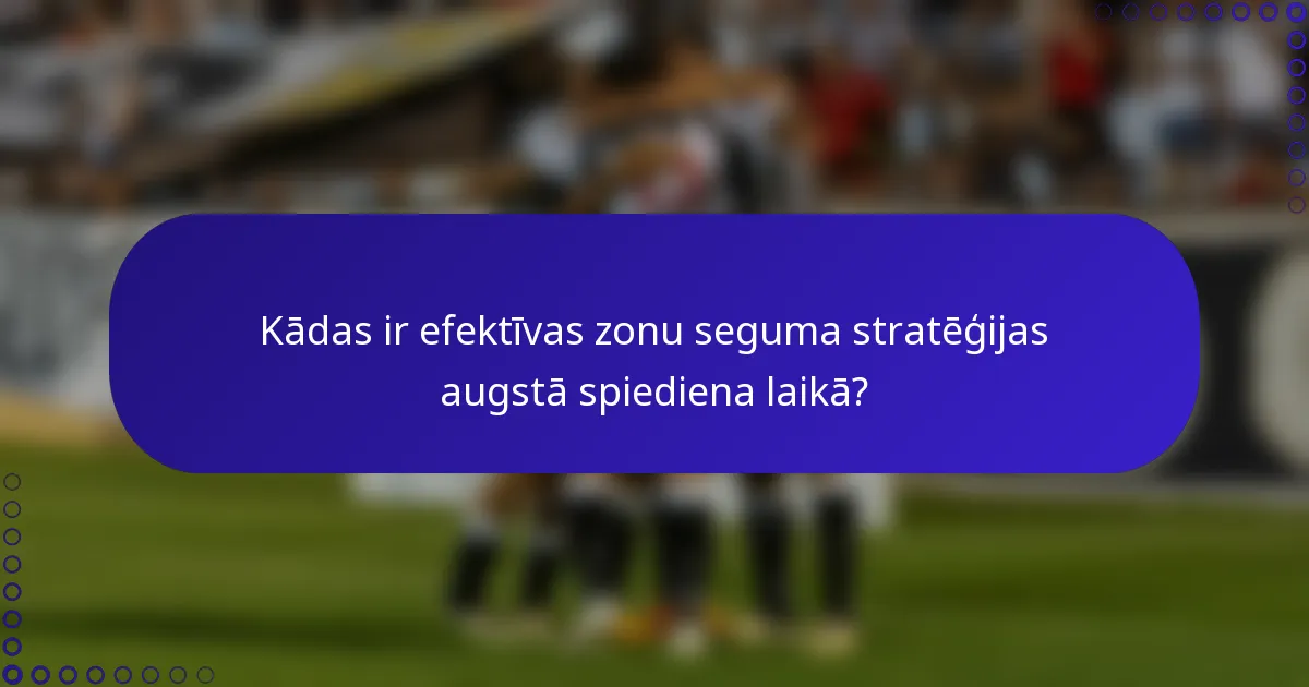Kādas ir efektīvas zonu seguma stratēģijas augstā spiediena laikā?