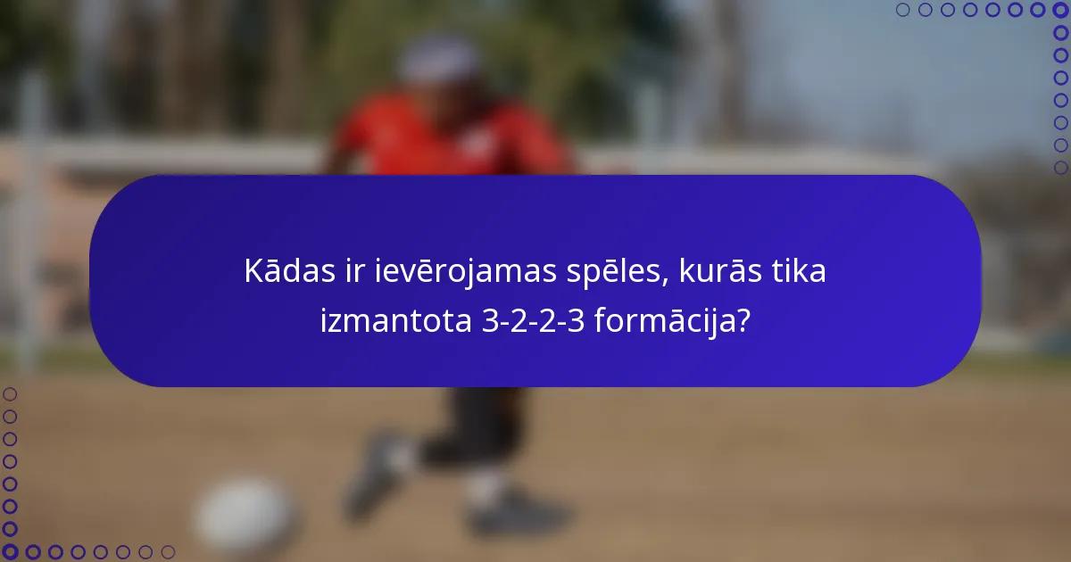 Kādas ir ievērojamas spēles, kurās tika izmantota 3-2-2-3 formācija?