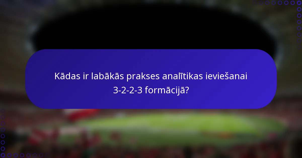 Kādas ir labākās prakses analītikas ieviešanai 3-2-2-3 formācijā?