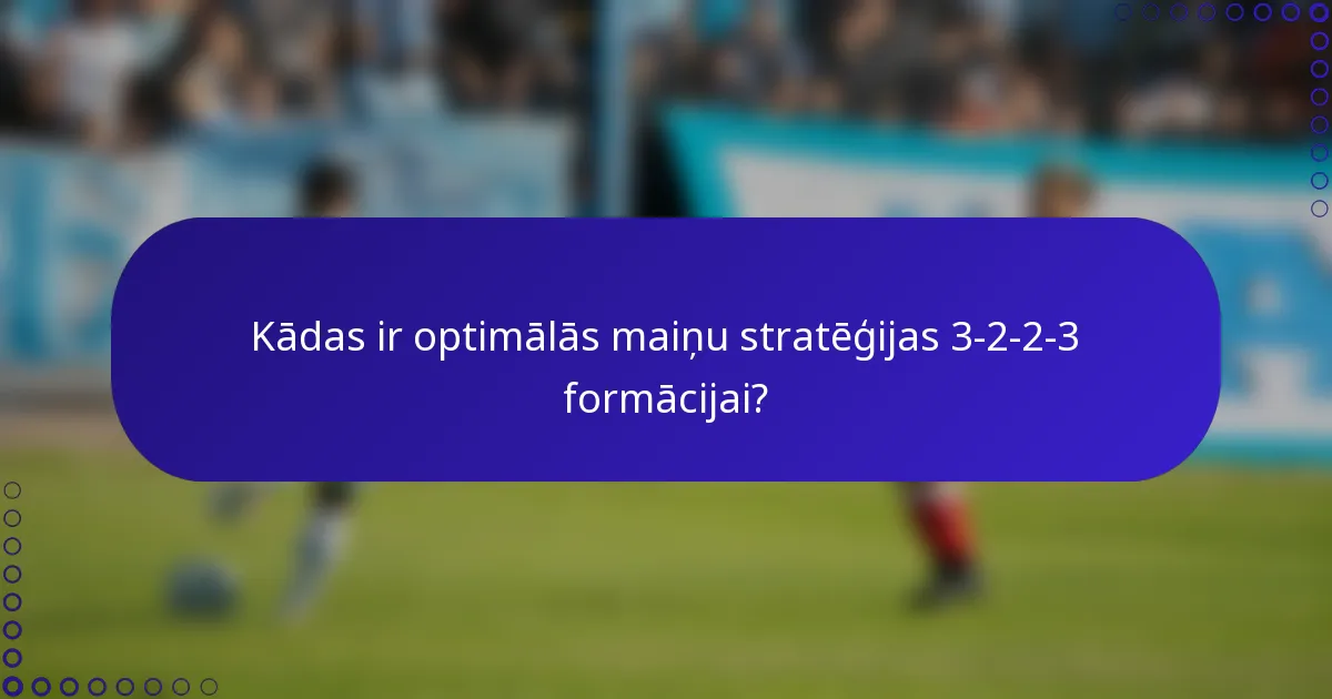 Kādas ir optimālās maiņu stratēģijas 3-2-2-3 formācijai?