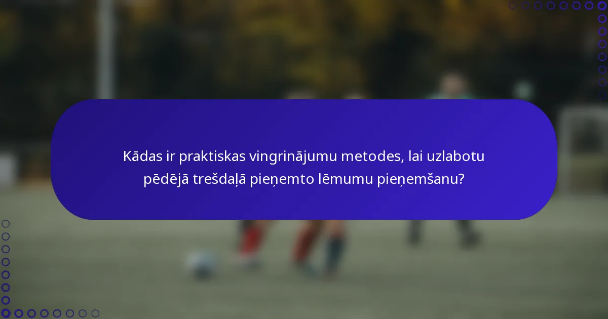 Kādas ir praktiskas vingrinājumu metodes, lai uzlabotu pēdējā trešdaļā pieņemto lēmumu pieņemšanu?