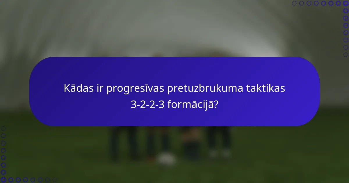 Kādas ir progresīvas pretuzbrukuma taktikas 3-2-2-3 formācijā?