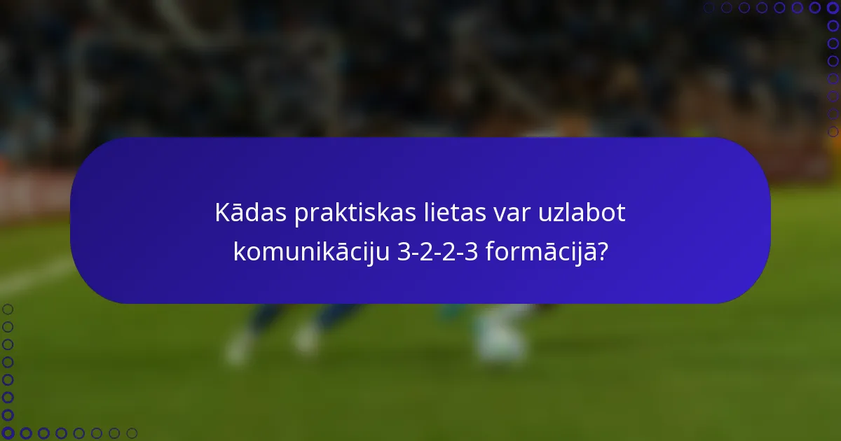 Kādas praktiskas lietas var uzlabot komunikāciju 3-2-2-3 formācijā?