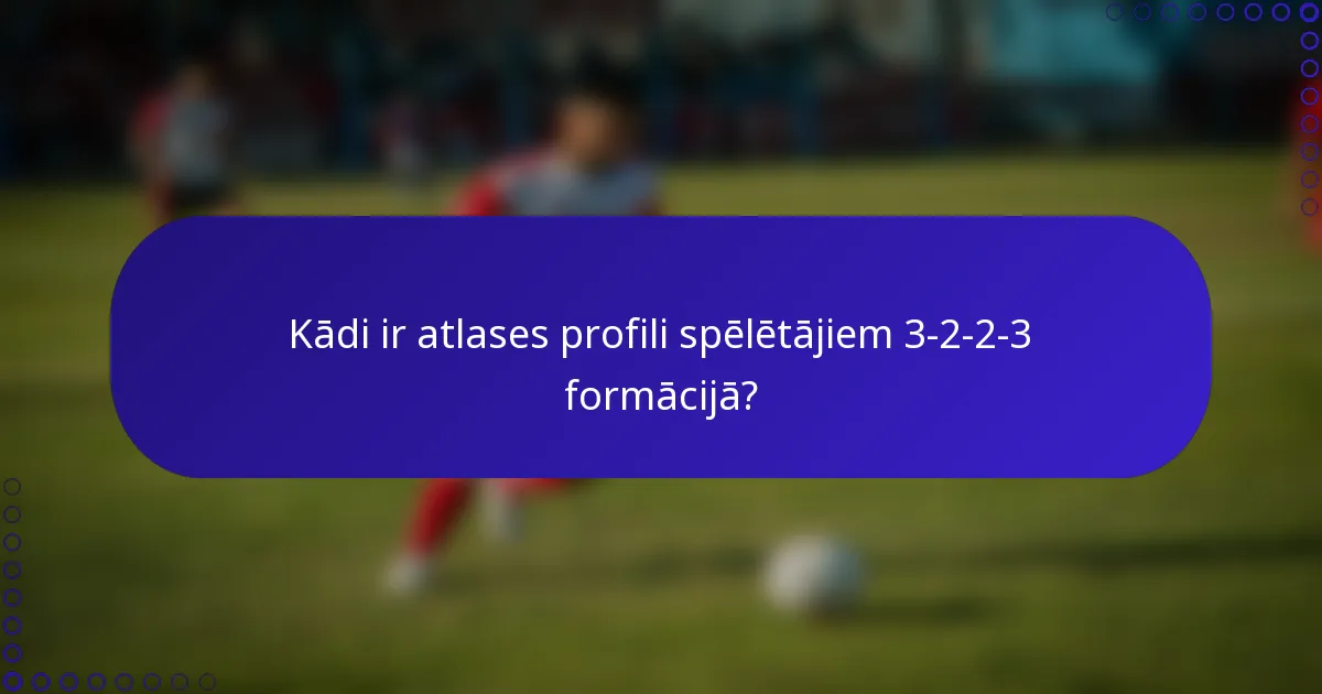 Kādi ir atlases profili spēlētājiem 3-2-2-3 formācijā?