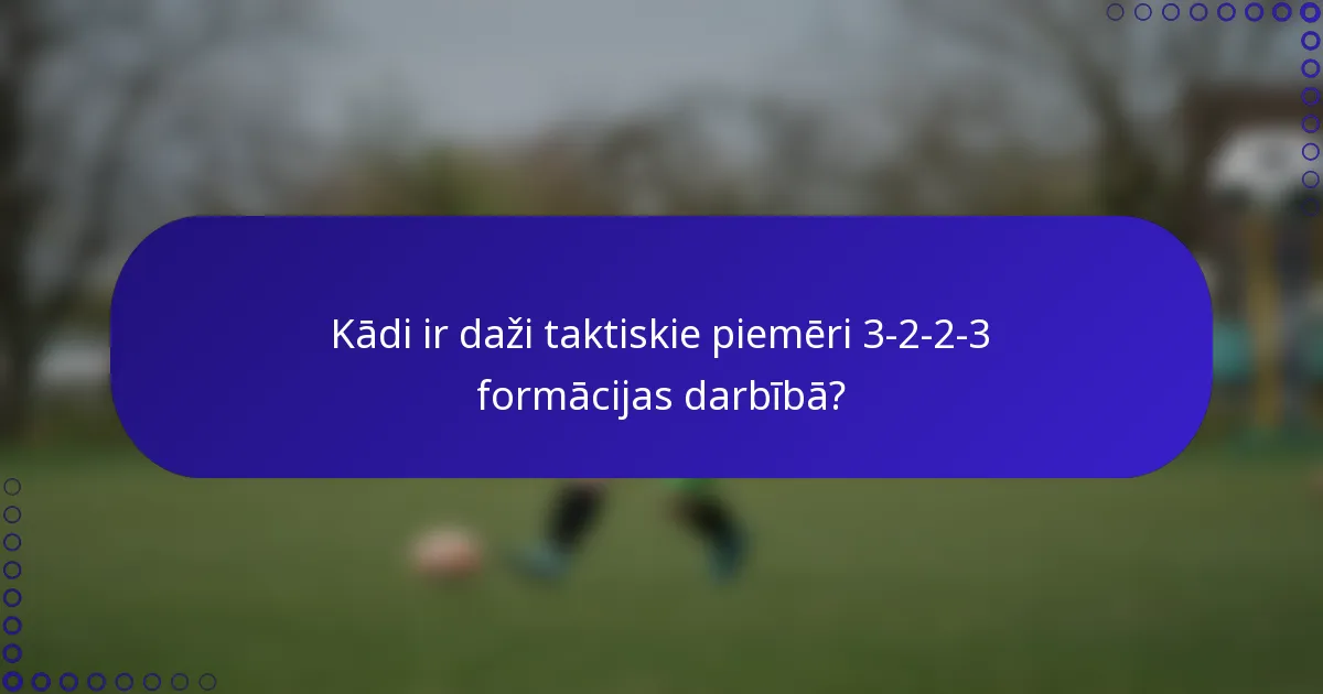 Kādi ir daži taktiskie piemēri 3-2-2-3 formācijas darbībā?