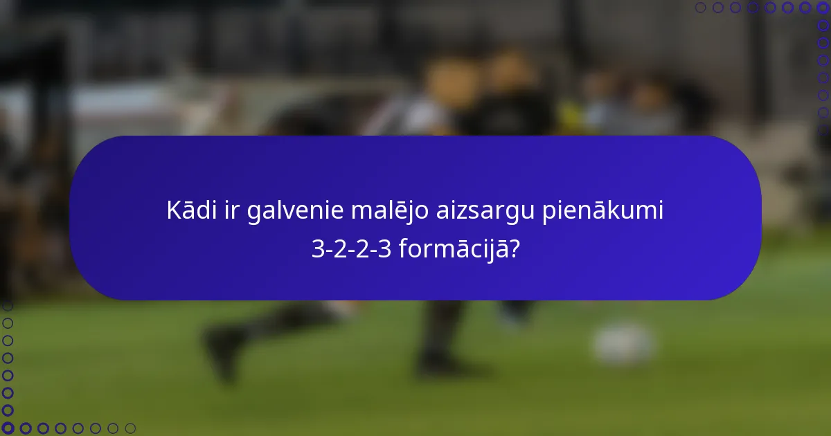 Kādi ir galvenie malējo aizsargu pienākumi 3-2-2-3 formācijā?
