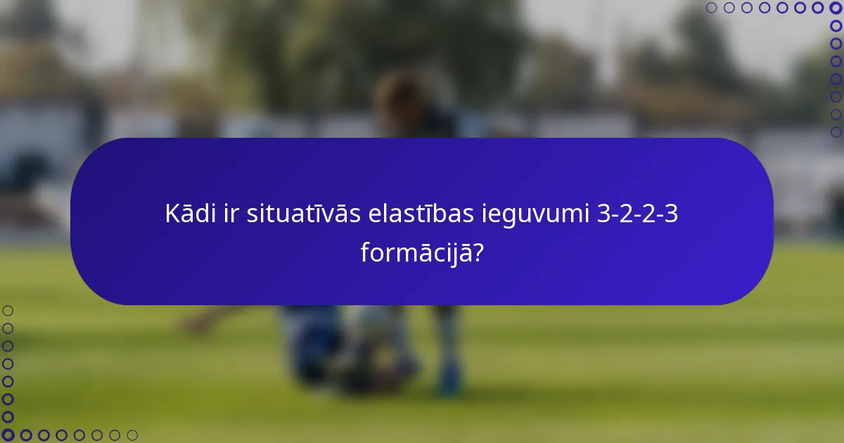 Kādi ir situatīvās elastības ieguvumi 3-2-2-3 formācijā?