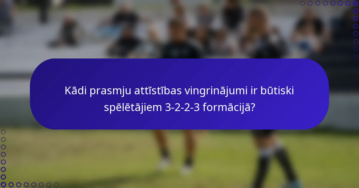 Kādi prasmju attīstības vingrinājumi ir būtiski spēlētājiem 3-2-2-3 formācijā?