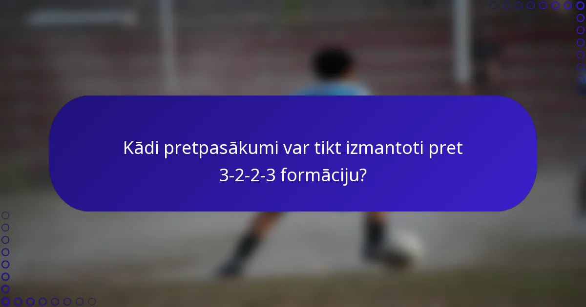 Kādi pretpasākumi var tikt izmantoti pret 3-2-2-3 formāciju?