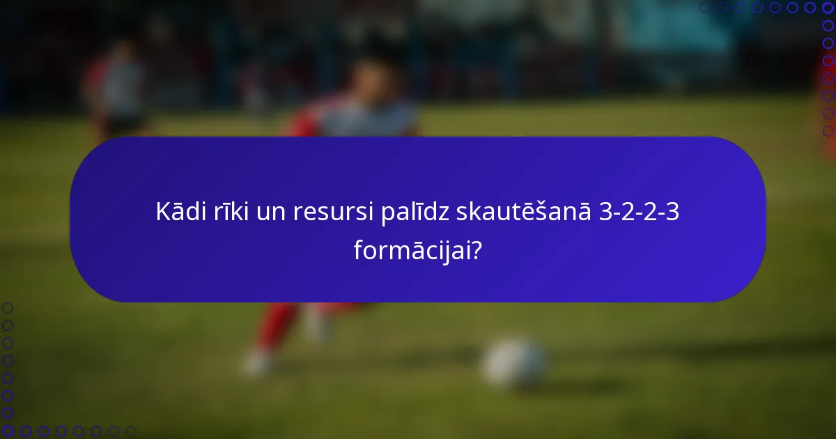 Kādi rīki un resursi palīdz skautēšanā 3-2-2-3 formācijai?