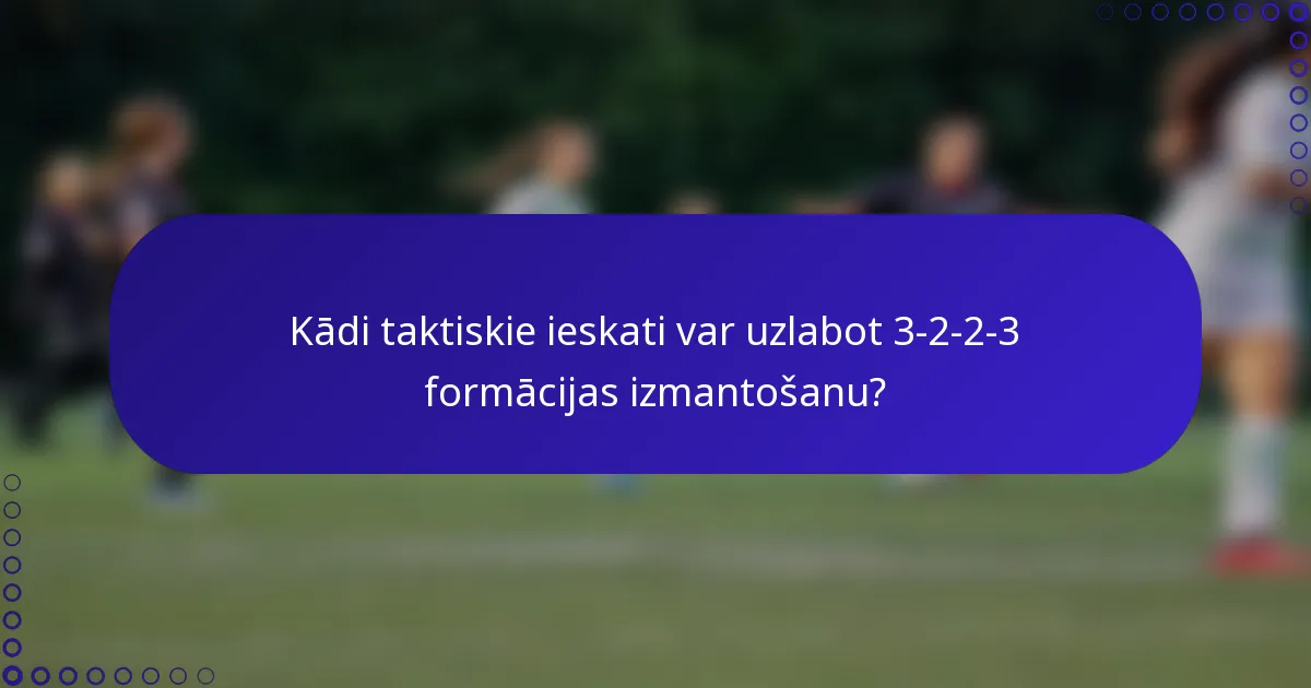Kādi taktiskie ieskati var uzlabot 3-2-2-3 formācijas izmantošanu?