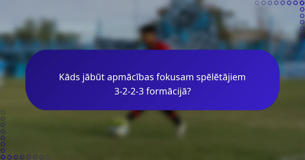 Kāds jābūt apmācības fokusam spēlētājiem 3-2-2-3 formācijā?