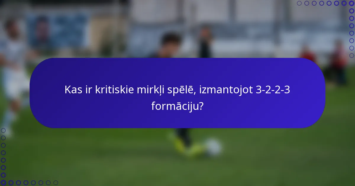Kas ir kritiskie mirkļi spēlē, izmantojot 3-2-2-3 formāciju?