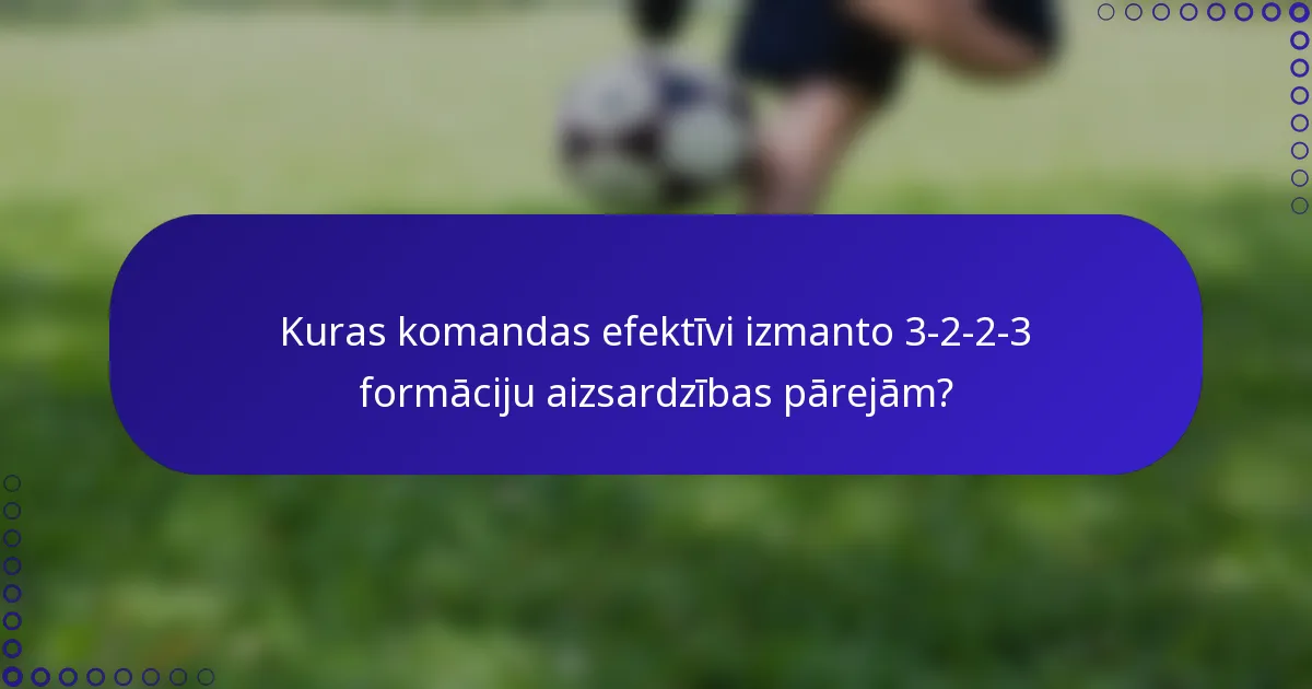 Kuras komandas efektīvi izmanto 3-2-2-3 formāciju aizsardzības pārejām?