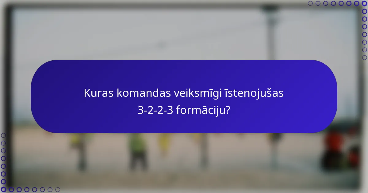 Kuras komandas veiksmīgi īstenojušas 3-2-2-3 formāciju?