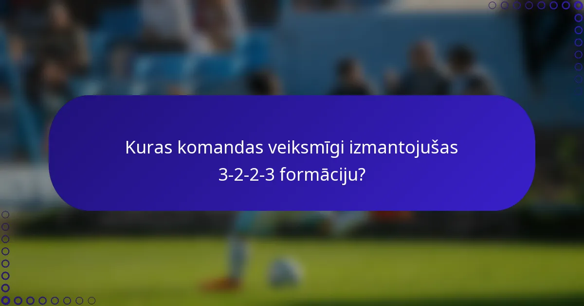 Kuras komandas veiksmīgi izmantojušas 3-2-2-3 formāciju?