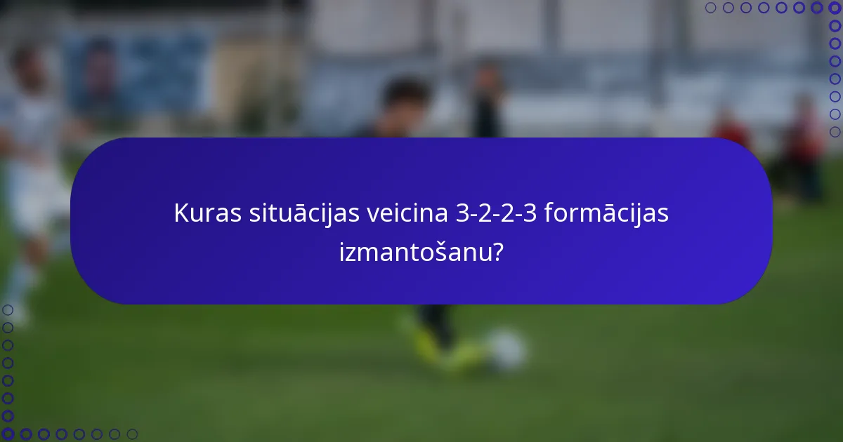 Kuras situācijas veicina 3-2-2-3 formācijas izmantošanu?