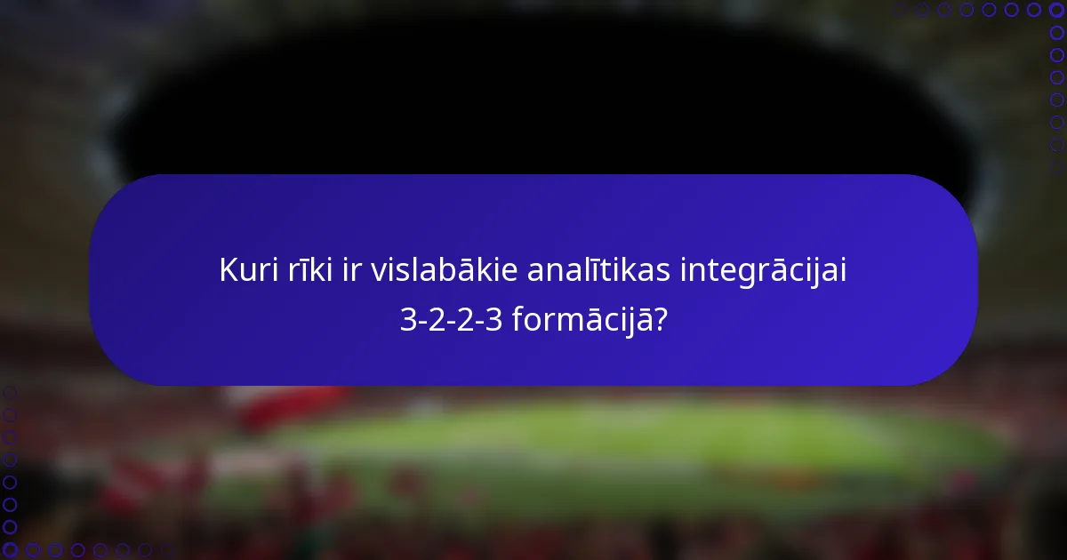Kuri rīki ir vislabākie analītikas integrācijai 3-2-2-3 formācijā?
